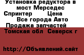 Установка редуктора в мост Мерседес Спринтер 906 › Цена ­ 99 000 - Все города Авто » Продажа запчастей   . Томская обл.,Северск г.